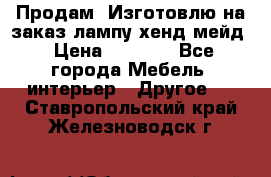 Продам, Изготовлю на заказ лампу хенд-мейд › Цена ­ 3 000 - Все города Мебель, интерьер » Другое   . Ставропольский край,Железноводск г.